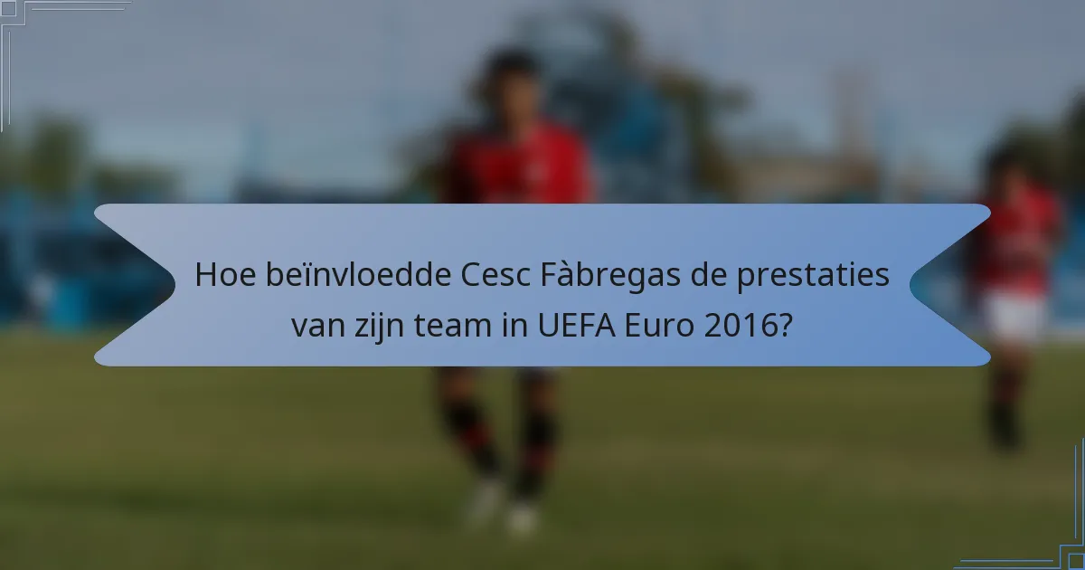 Hoe beïnvloedde Cesc Fàbregas de prestaties van zijn team in UEFA Euro 2016?