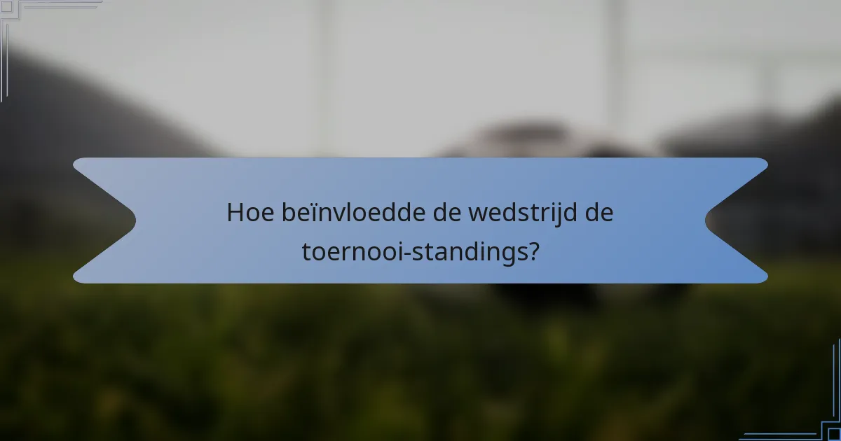 Hoe beïnvloedde de wedstrijd de toernooi-standings?
