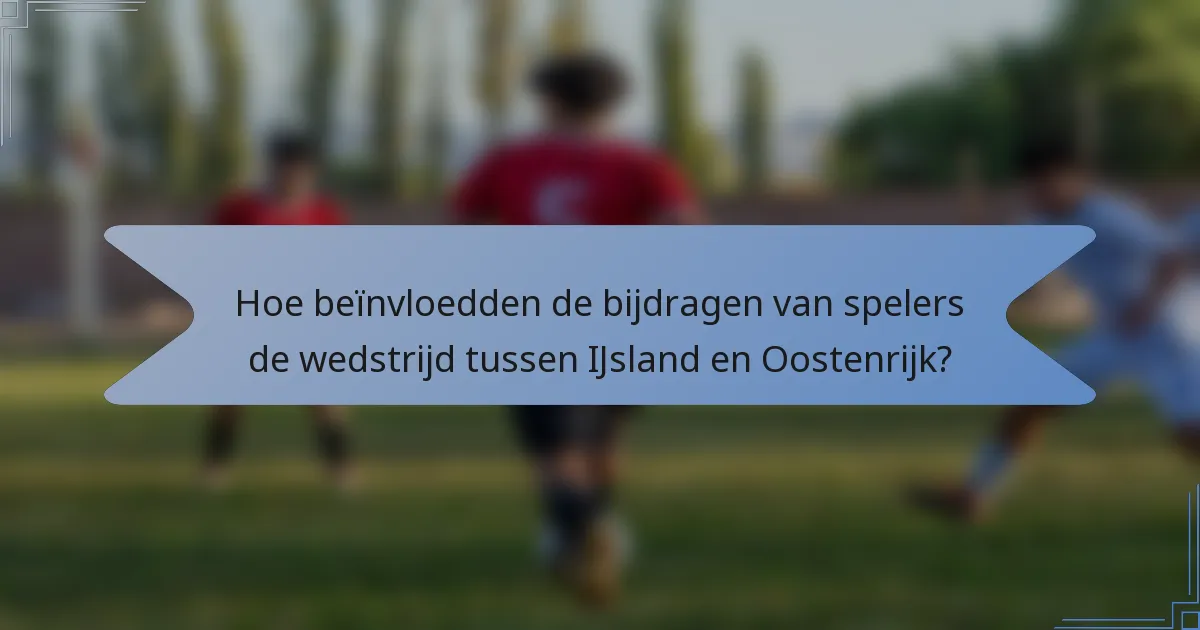 Hoe beïnvloedden de bijdragen van spelers de wedstrijd tussen IJsland en Oostenrijk?