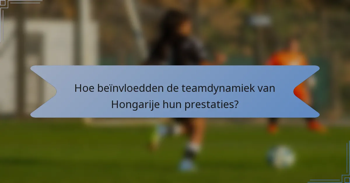 Hoe beïnvloedden de teamdynamiek van Hongarije hun prestaties?