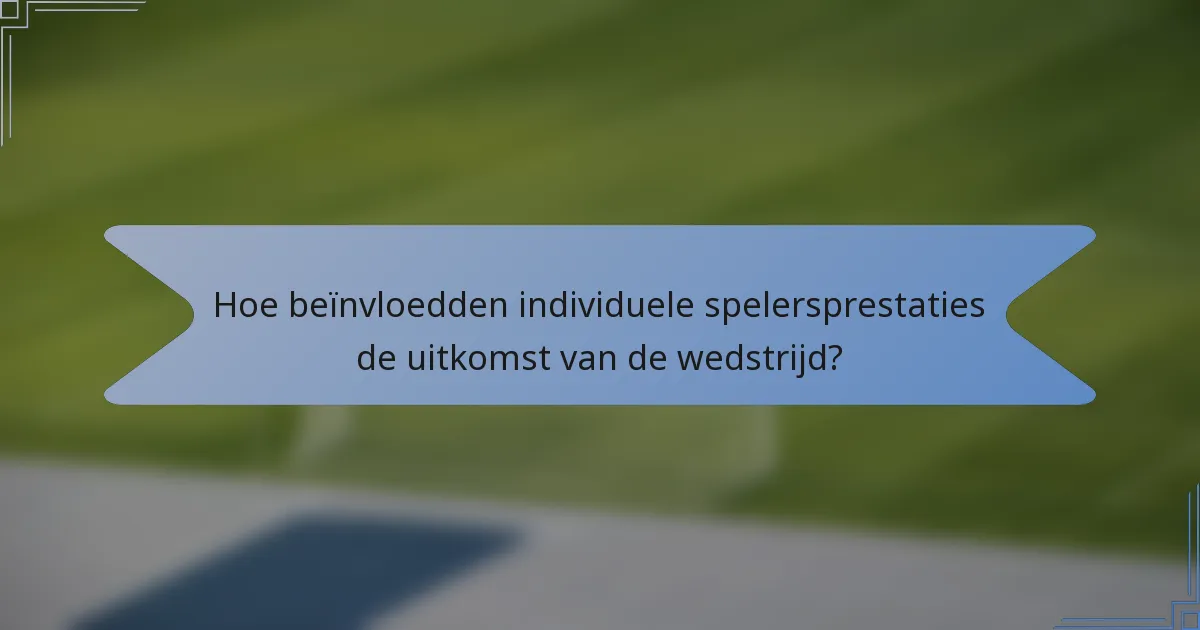 Hoe beïnvloedden individuele spelersprestaties de uitkomst van de wedstrijd?