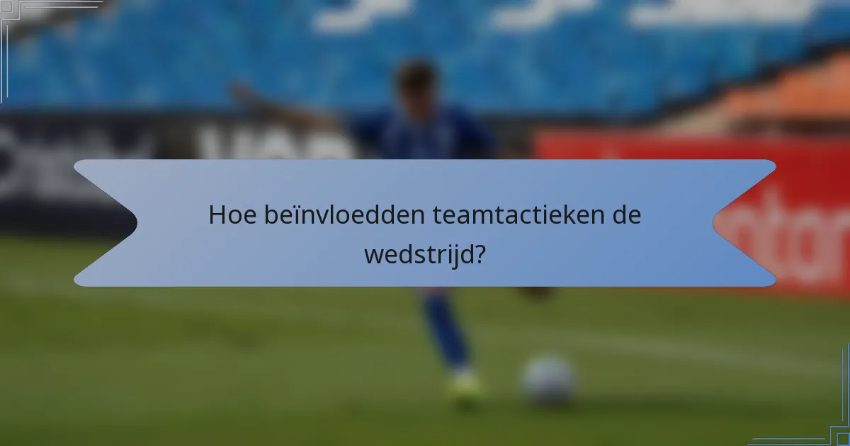 Hoe beïnvloedden teamtactieken de wedstrijd?