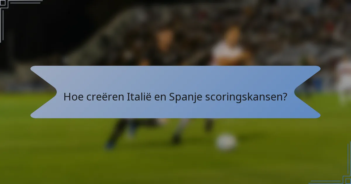 Hoe creëren Italië en Spanje scoringskansen?