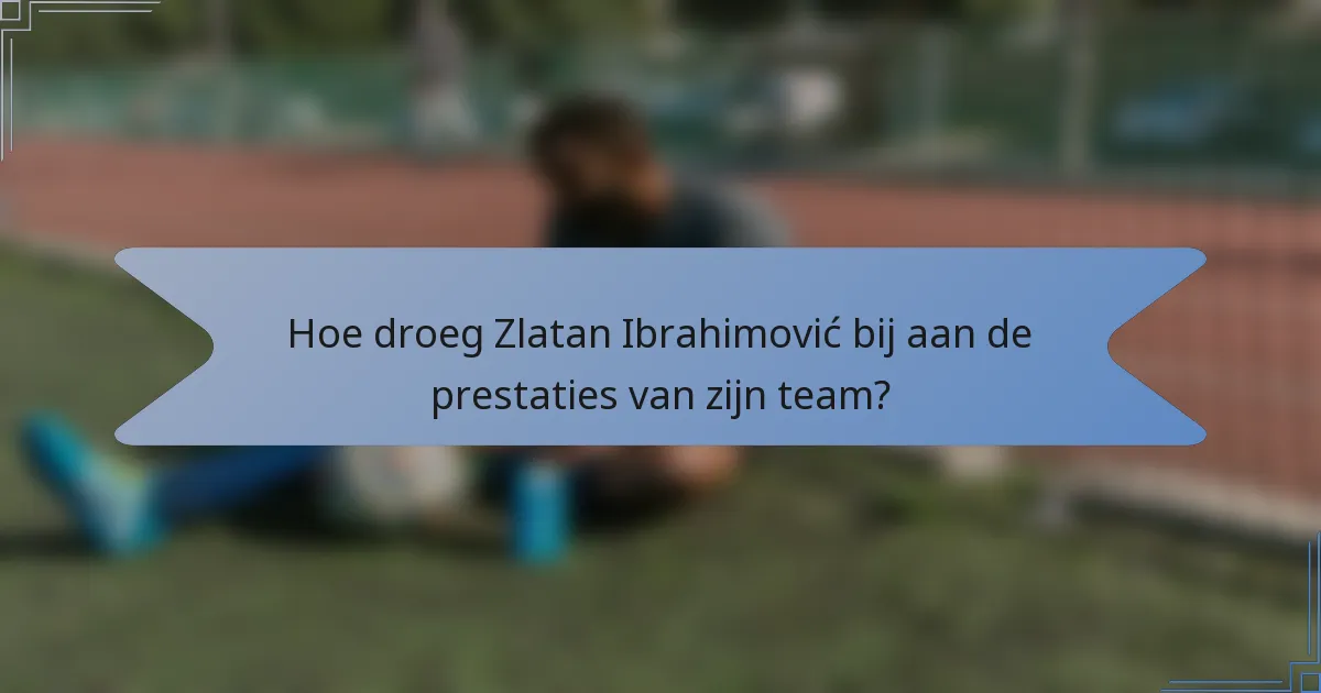 Hoe droeg Zlatan Ibrahimović bij aan de prestaties van zijn team?