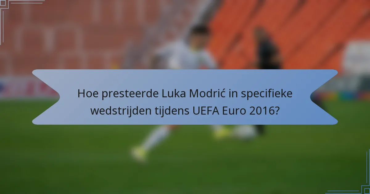 Hoe presteerde Luka Modrić in specifieke wedstrijden tijdens UEFA Euro 2016?