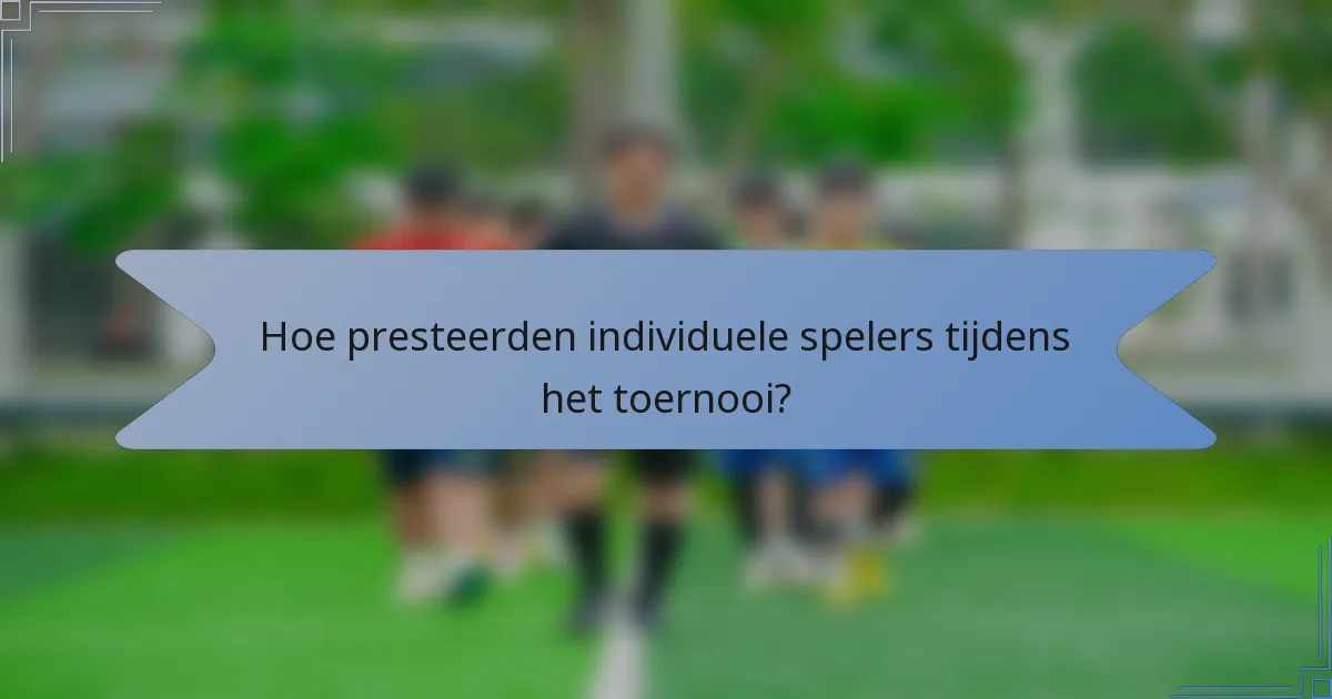 Hoe presteerden individuele spelers tijdens het toernooi?
