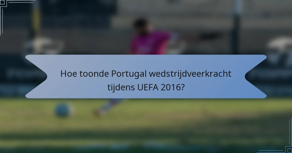 Hoe toonde Portugal wedstrijdveerkracht tijdens UEFA 2016?