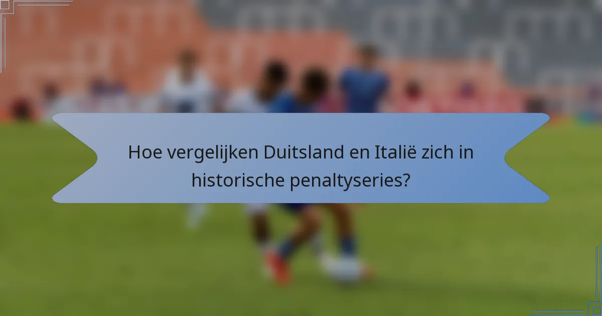 Hoe vergelijken Duitsland en Italië zich in historische penaltyseries?