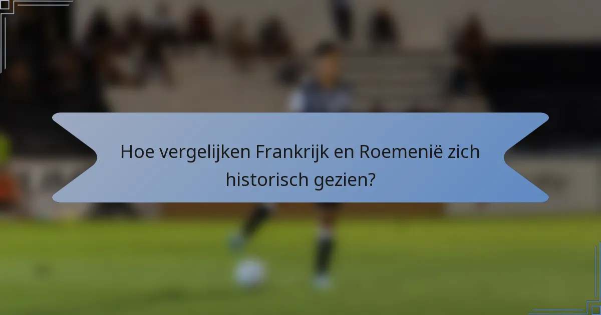 Hoe vergelijken Frankrijk en Roemenië zich historisch gezien?