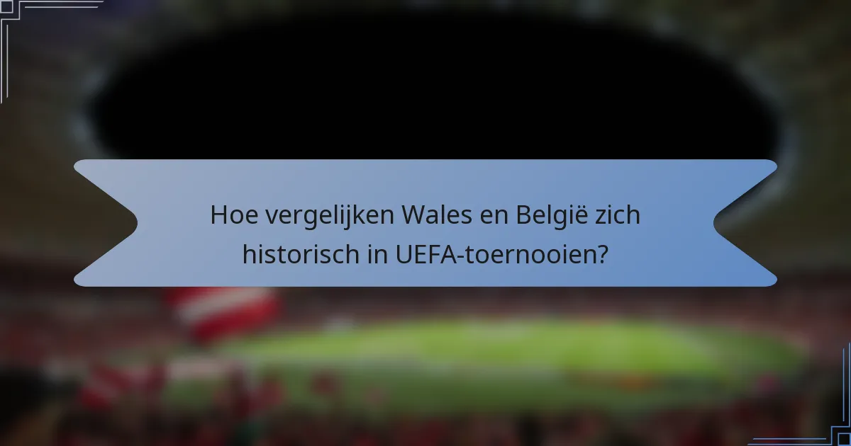 Hoe vergelijken Wales en België zich historisch in UEFA-toernooien?