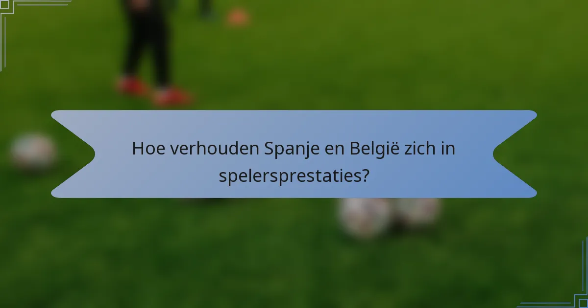 Hoe verhouden Spanje en België zich in spelersprestaties?