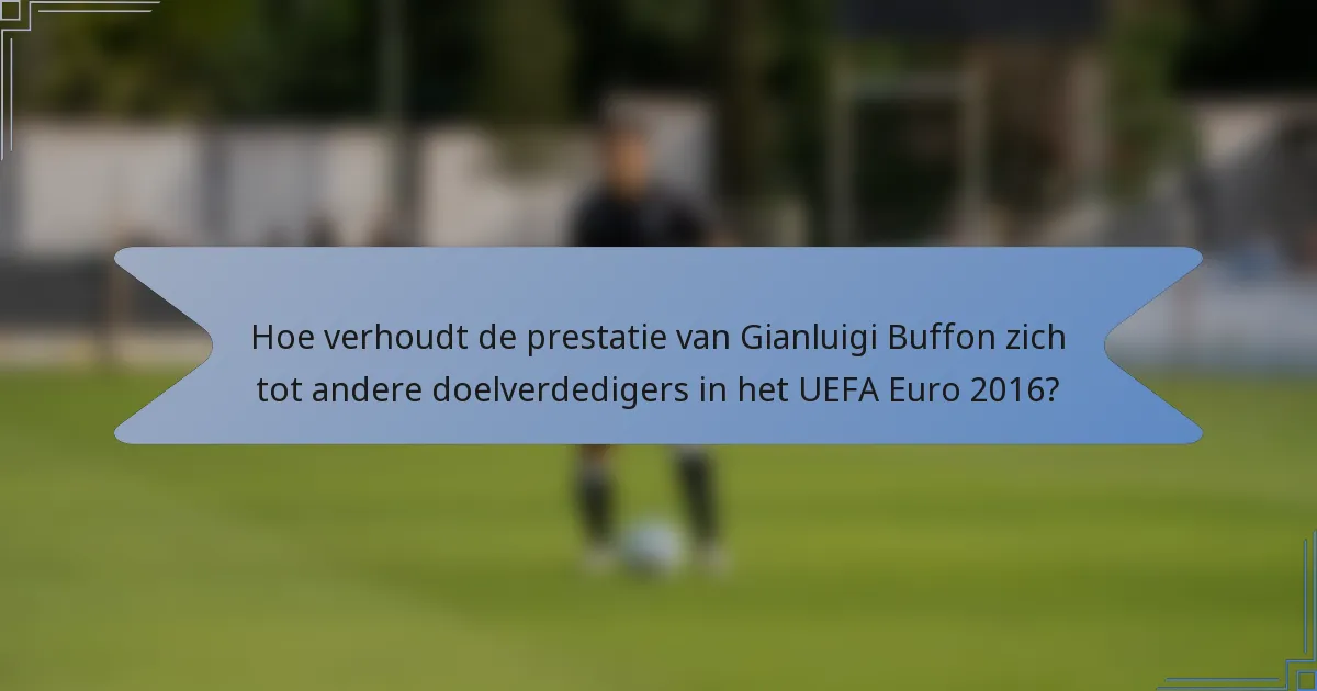 Hoe verhoudt de prestatie van Gianluigi Buffon zich tot andere doelverdedigers in het UEFA Euro 2016?