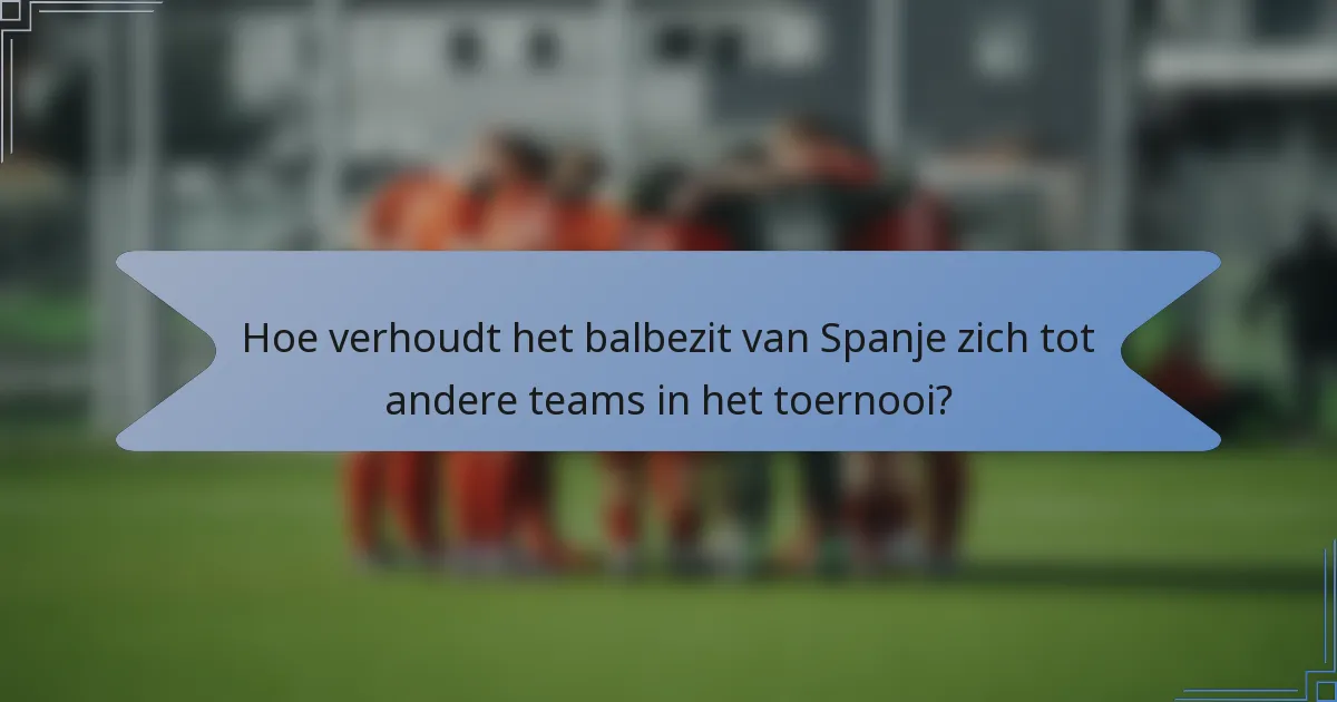 Hoe verhoudt het balbezit van Spanje zich tot andere teams in het toernooi?