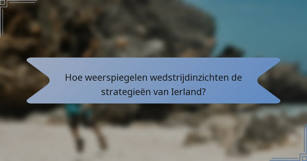 Hoe weerspiegelen wedstrijdinzichten de strategieën van Ierland?