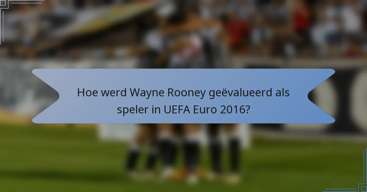 Hoe werd Wayne Rooney geëvalueerd als speler in UEFA Euro 2016?