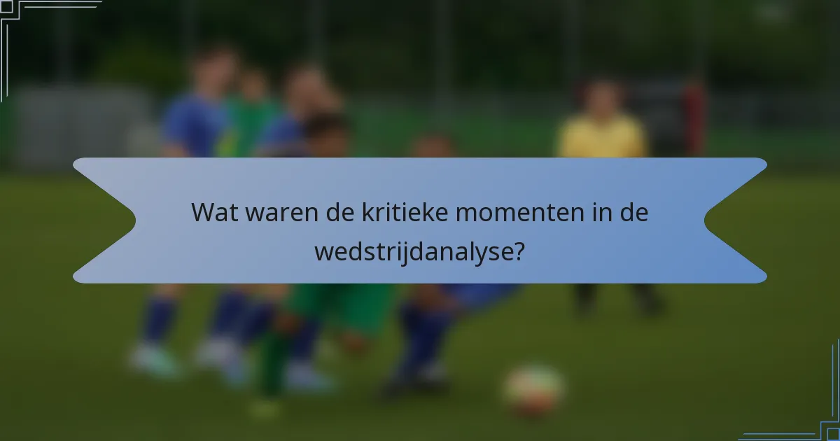 Wat waren de kritieke momenten in de wedstrijdanalyse?