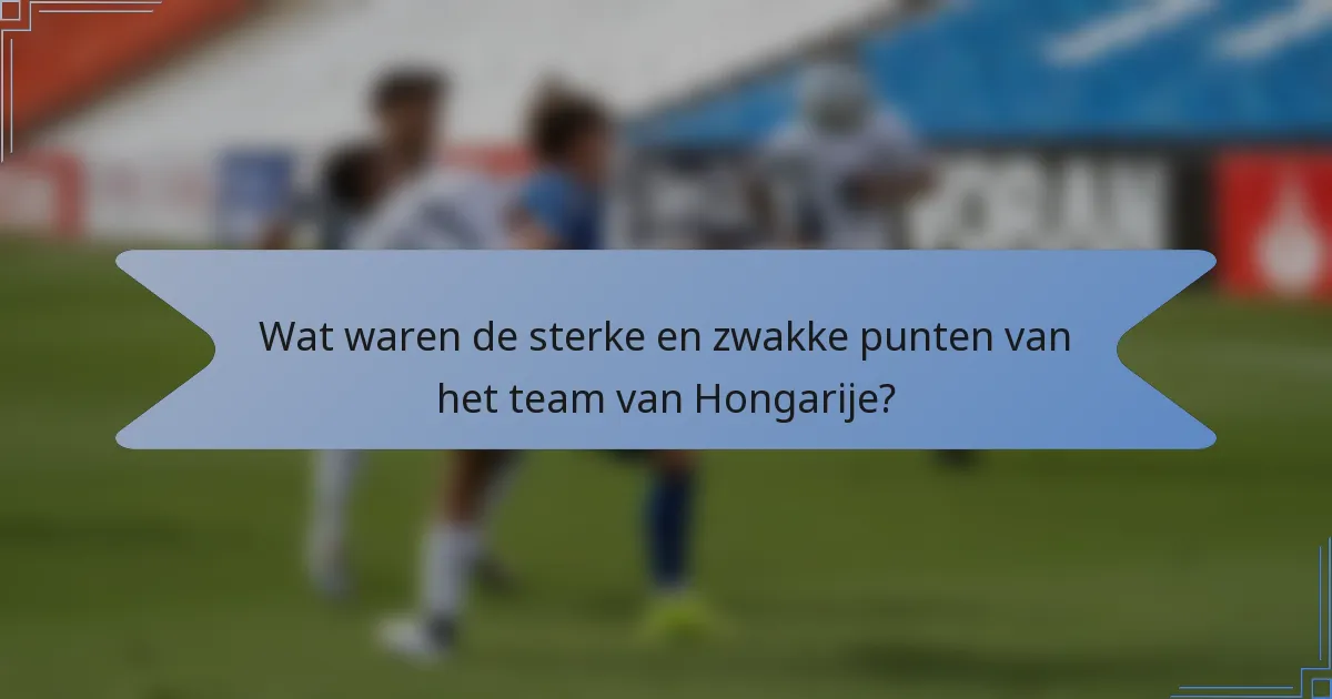 Wat waren de sterke en zwakke punten van het team van Hongarije?