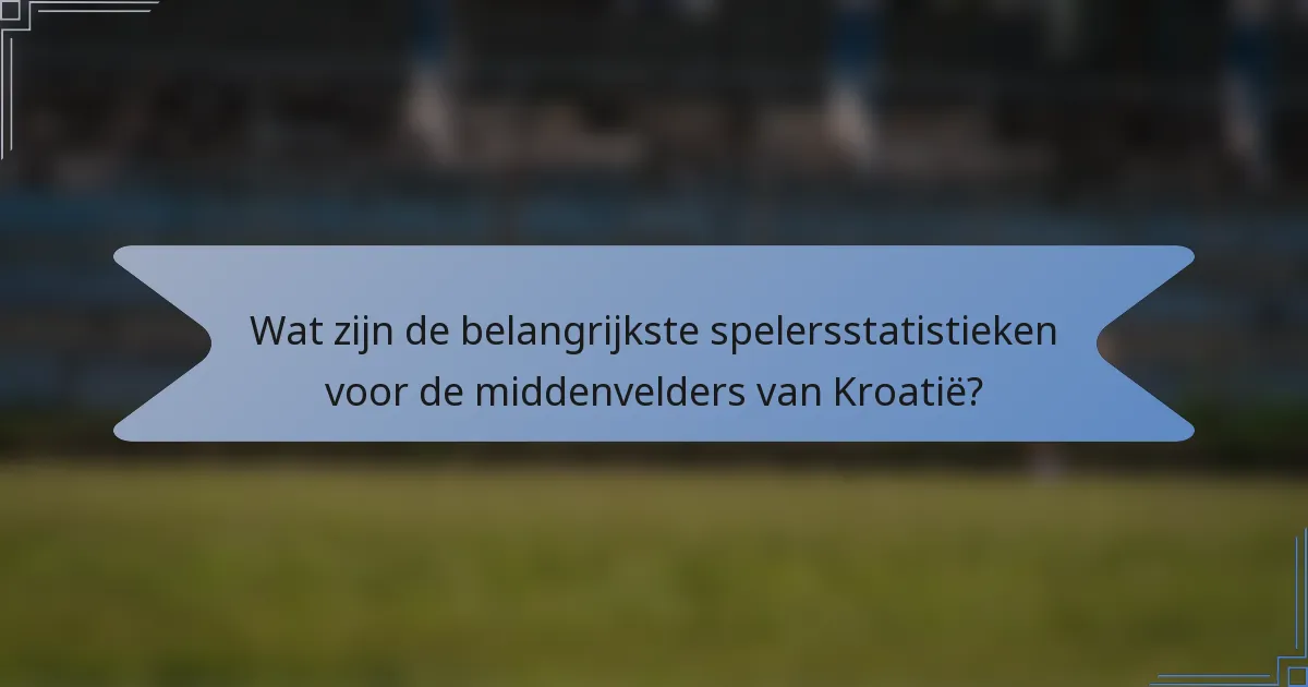 Wat zijn de belangrijkste spelersstatistieken voor de middenvelders van Kroatië?