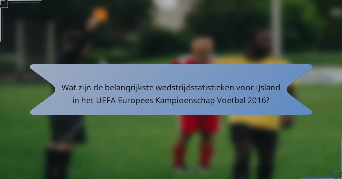 Wat zijn de belangrijkste wedstrijdstatistieken voor IJsland in het UEFA Europees Kampioenschap Voetbal 2016?