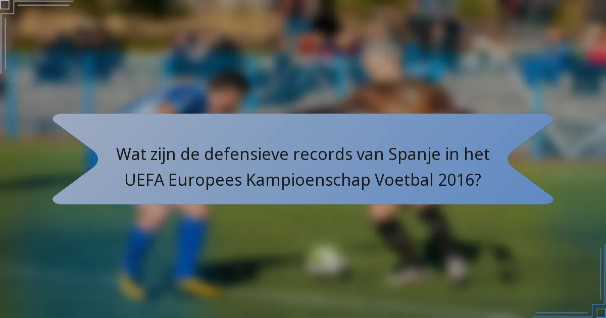 Wat zijn de defensieve records van Spanje in het UEFA Europees Kampioenschap Voetbal 2016?