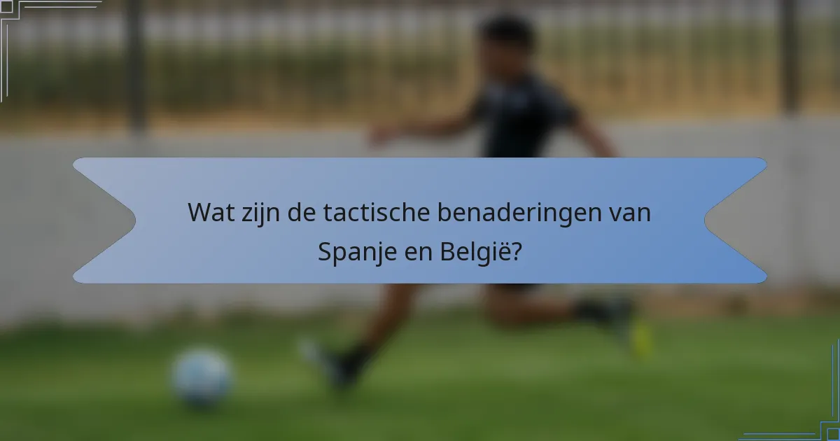 Wat zijn de tactische benaderingen van Spanje en België?