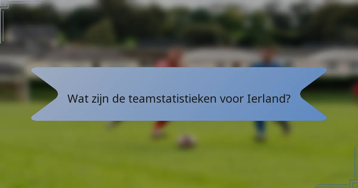 Wat zijn de teamstatistieken voor Ierland?