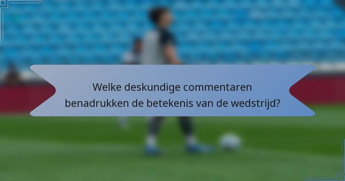 Welke deskundige commentaren benadrukken de betekenis van de wedstrijd?