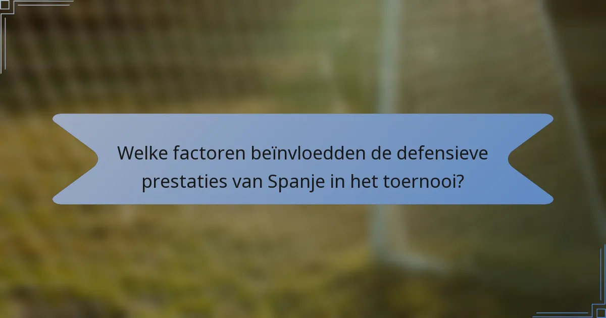 Welke factoren beïnvloedden de defensieve prestaties van Spanje in het toernooi?