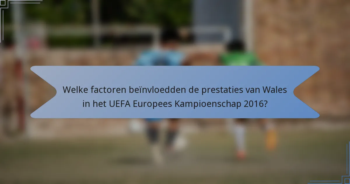 Welke factoren beïnvloedden de prestaties van Wales in het UEFA Europees Kampioenschap 2016?