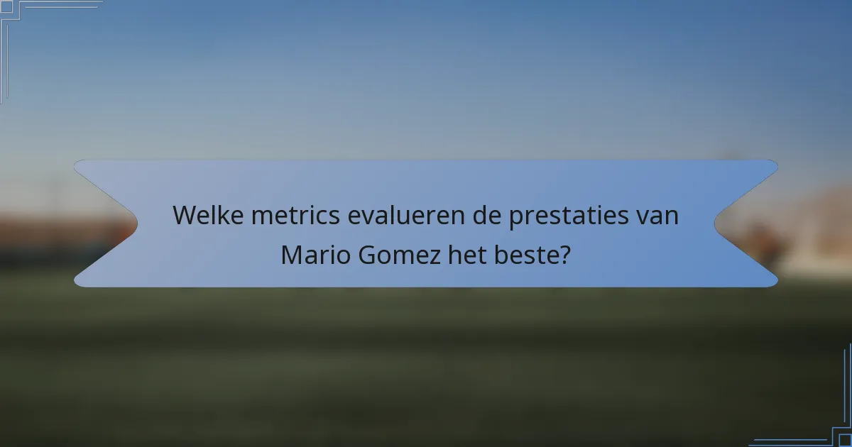 Welke metrics evalueren de prestaties van Mario Gomez het beste?