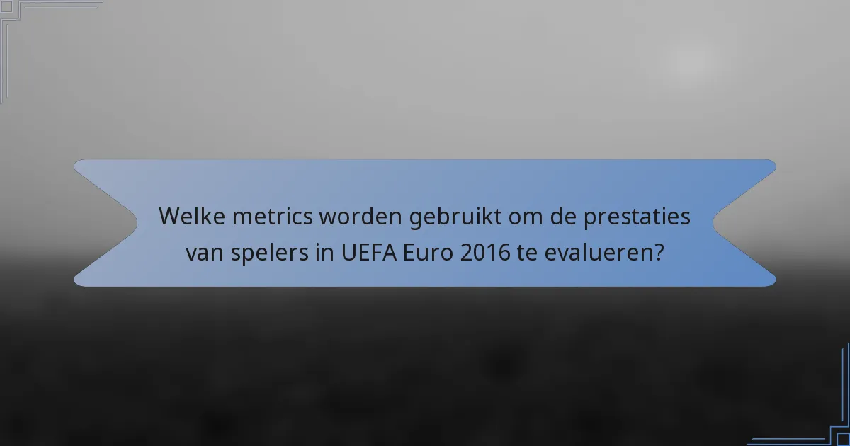 Welke metrics worden gebruikt om de prestaties van spelers in UEFA Euro 2016 te evalueren?