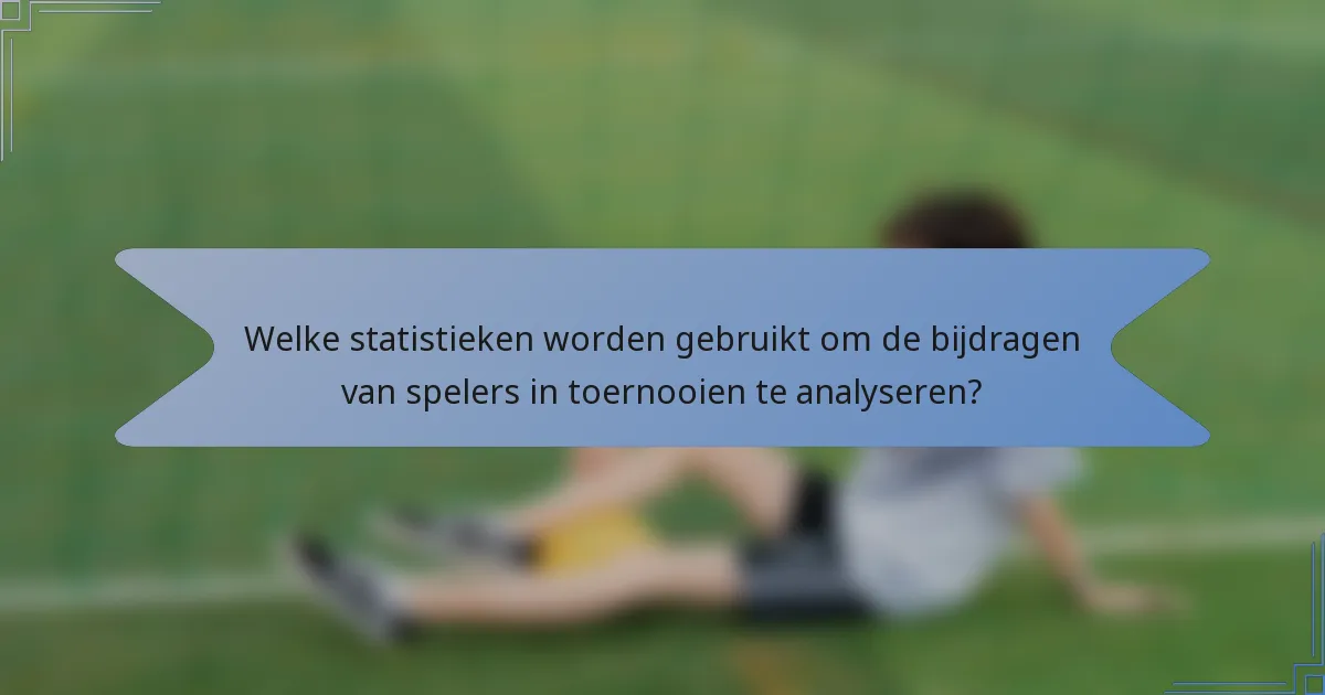 Welke statistieken worden gebruikt om de bijdragen van spelers in toernooien te analyseren?