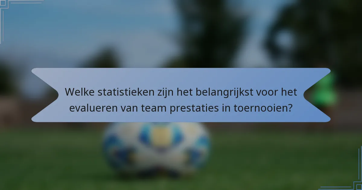 Welke statistieken zijn het belangrijkst voor het evalueren van team prestaties in toernooien?