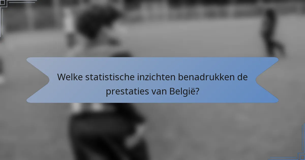 Welke statistische inzichten benadrukken de prestaties van België?
