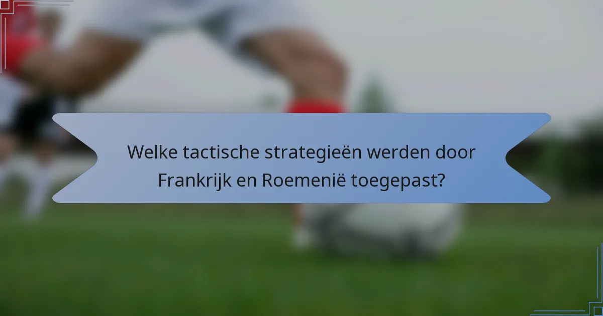 Welke tactische strategieën werden door Frankrijk en Roemenië toegepast?
