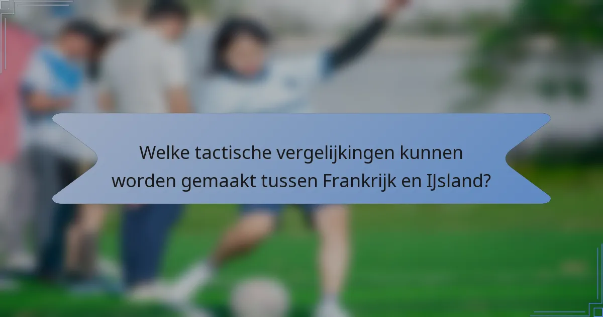 Welke tactische vergelijkingen kunnen worden gemaakt tussen Frankrijk en IJsland?